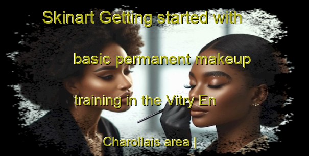 Skinart Getting started with basic permanent makeup training in the Vitry En Charollais area | PermanentmakeupTraining | PermanentmakeupClasses | SkinartTraining-France